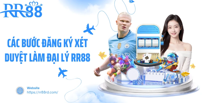 Các bước đăng ký xét duyệt làm đại lý RR88 Các bước đăng ký xét duyệt làm đại lý RR88
